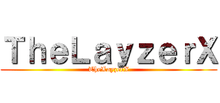 ＴｈｅＬａｙｚｅｒＸ (TheLayzerX)