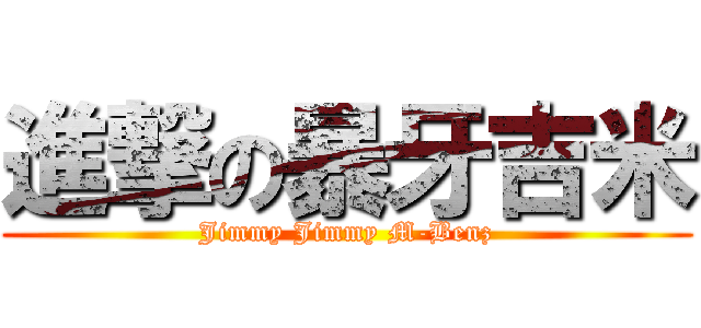 進撃の暴牙吉米 (Jimmy Jimmy M-Benz)