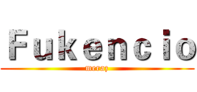 Ｆｕｋｅｎｃｉｏ (meraz)