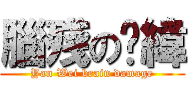 腦殘の彥緯 (Yan Wei brain damage)