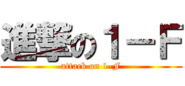 進撃の１－Ｆ (attack on 1-F)