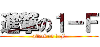 進撃の１－Ｆ (attack on 1-F)