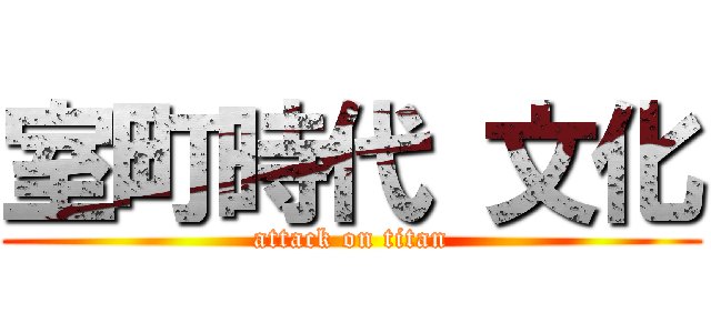 室町時代 文化 (attack on titan)