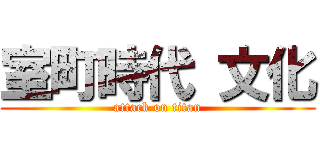 室町時代 文化 (attack on titan)