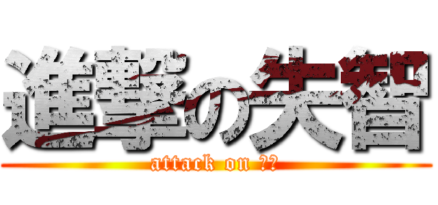 進撃の失智 (attack on 腦殘)