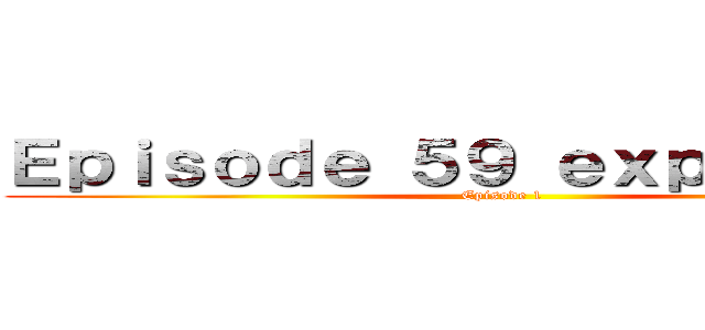 Ｅｐｉｓｏｄｅ ５９ ｅｘｐｌａｉｎｅｄ (Episode 1)
