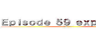 Ｅｐｉｓｏｄｅ ５９ ｅｘｐｌａｉｎｅｄ (Episode 1)