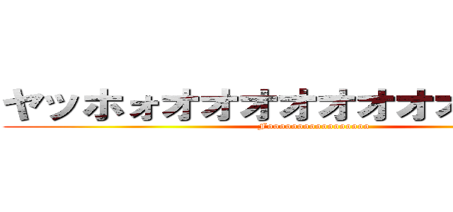 ヤッホォオオオオオオオオオオオオ (Fooooooooooooooooo)