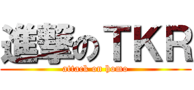 進撃のＴＫＲ (attack on homo)