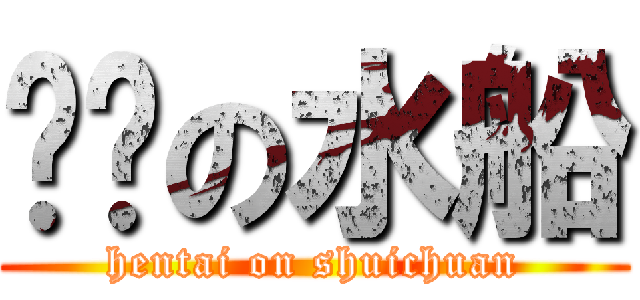 变态の水船 (hentai on shuichuan)