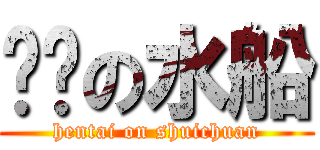 变态の水船 (hentai on shuichuan)