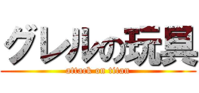 グレルの玩具 (attack on titan)