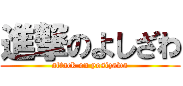 進撃のよしざわ (attack on yosizawa)