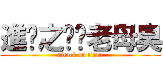 進擊之屌你老母臭 (attack on titan)