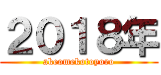 ２０１８年 (akeomekotoyoro)