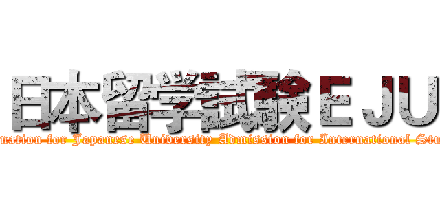 日本留学試験ＥＪＵ (Examination for Japanese University Admission for International Students)