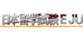 日本留学試験ＥＪＵ (Examination for Japanese University Admission for International Students)