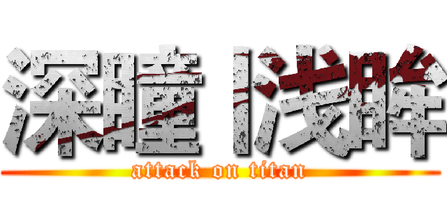 深瞳丨浅眸 (attack on titan)