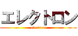 エレクトロン (electron)