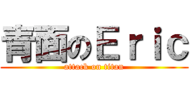 青面のＥｒｉｃ (attack on titan)