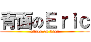 青面のＥｒｉｃ (attack on titan)