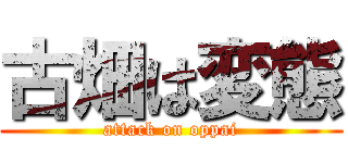 古畑は変態 (attack on oppai)
