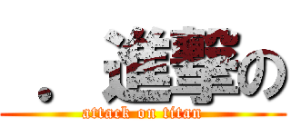  ．進撃の (attack on titan)