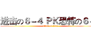 进击の６－４ ＰＫ恐怖の６－３ (attack on titan)
