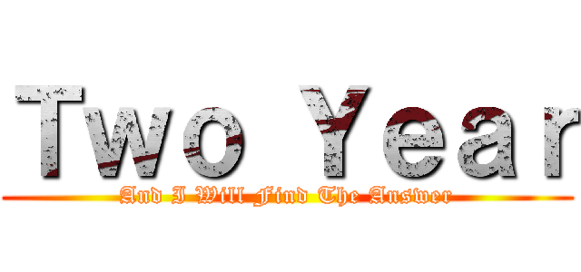 Ｔｗｏ Ｙｅａｒ (And I Will Find The Answer)