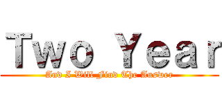 Ｔｗｏ Ｙｅａｒ (And I Will Find The Answer)