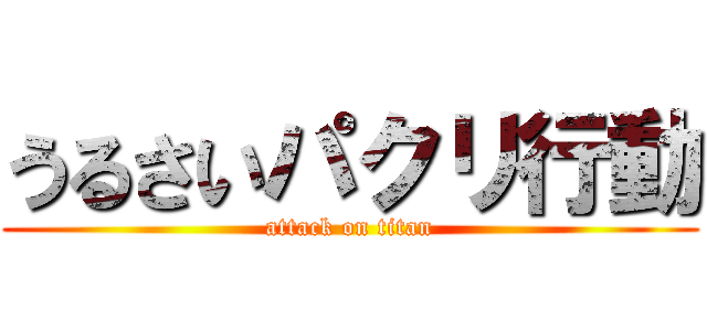 うるさいパクリ行動 (attack on titan)