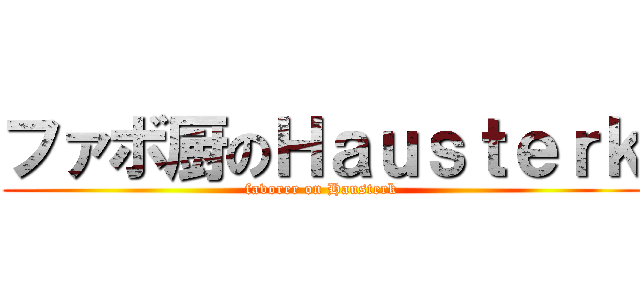 ファボ厨のＨａｕｓｔｅｒｋ (favorer on Hausterk)