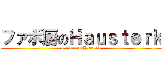 ファボ厨のＨａｕｓｔｅｒｋ (favorer on Hausterk)