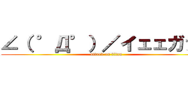 ∠（ °Д°）／イェェガァァ (attack on titan)
