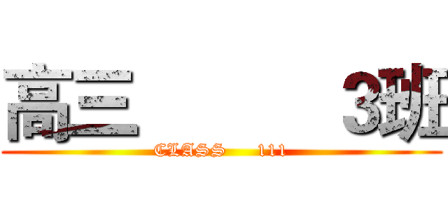 高三          ３班 (CLASS     111)
