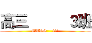 高三          ３班 (CLASS     111)