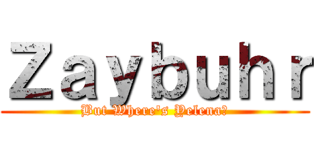 Ｚａｙｂｕｈｒ (But Where's Yelena?)