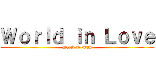 Ｗｏｒｌｄ ｉｎ Ｌｏｖｅ (attack on titan)