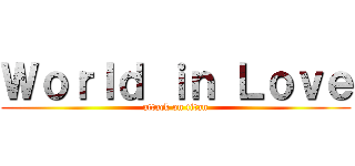 Ｗｏｒｌｄ ｉｎ Ｌｏｖｅ (attack on titan)