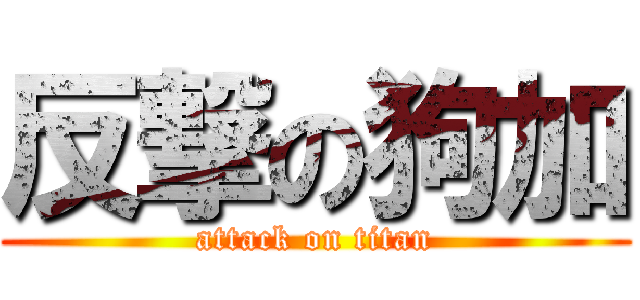 反撃の狗加 (attack on titan)