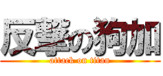 反撃の狗加 (attack on titan)