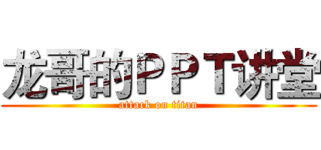 龙哥的ＰＰＴ讲堂 (attack on titan)