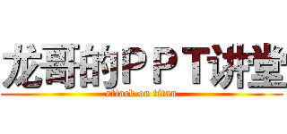 龙哥的ＰＰＴ讲堂 (attack on titan)