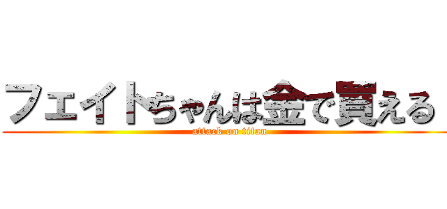 フェイトちゃんは金で買える！ (attack on titan)