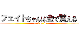 フェイトちゃんは金で買える！ (attack on titan)