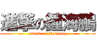 進撃の鐘海鵬 (attack on Haipeng)