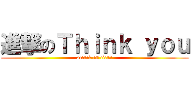 進撃のＴｈｉｎｋ ｙｏｕ (attack on titan)