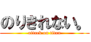のりきれない。 (attack on titan)