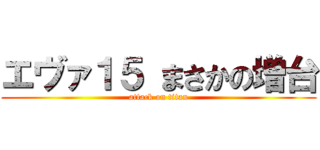 エヴァ１５ まさかの増台 (attack on titan)