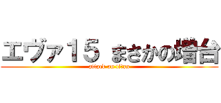 エヴァ１５ まさかの増台 (attack on titan)
